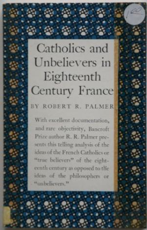 Book cover of Catholics and Unbelievers in Eighteenth-Century France by Robert R. Palmer.