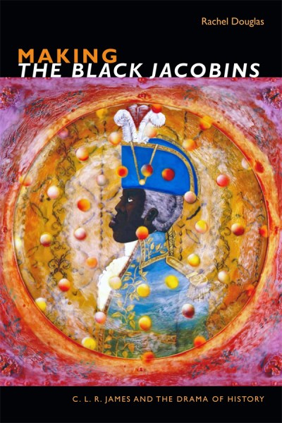 Cover of Rachel Douglas' book "Making the Black Jacobins."