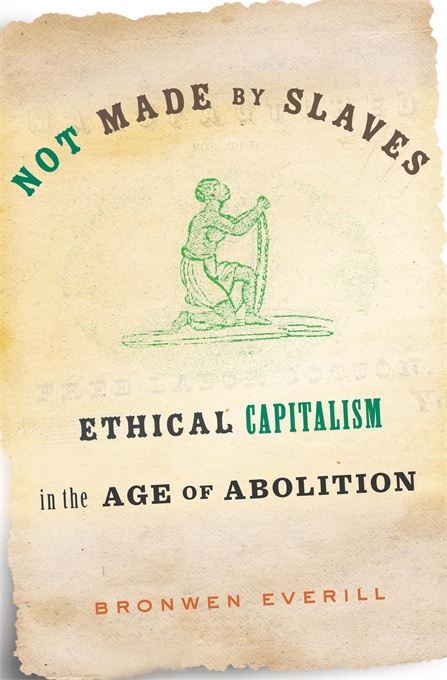 Cover of Bronwen Everill's book "Not Made by Slaves: Ethical Capitalism in the Age of Abolition"